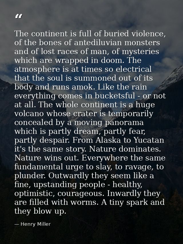 The continent is full of buried violence, of the bones of antediluvian monsters and of lost races of man, of mysteries w — Henry Miller