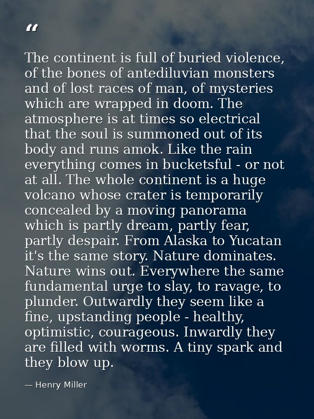 The continent is full of buried violence, of the bones of antediluvian monsters and of lost races of man, of mysteries w — Henry Miller