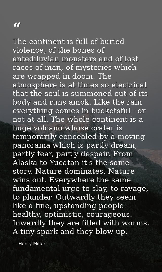 The continent is full of buried violence, of the bones of antediluvian monsters and of lost races of man, of mysteries w — Henry Miller