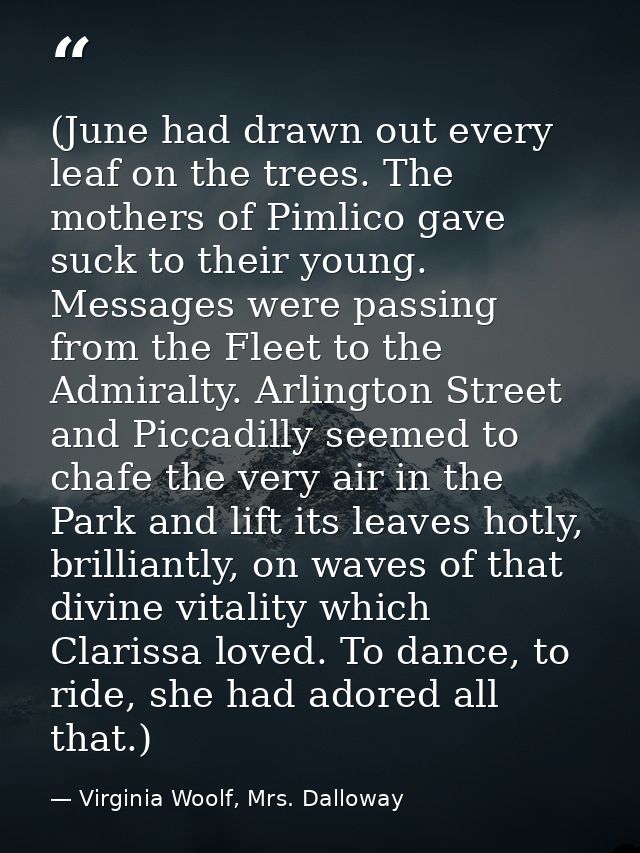 (June had drawn out every leaf on the trees. The mothers of Pimlico gave suck to their young. Messages were passing from — Virginia Woolf, Mrs. Dalloway