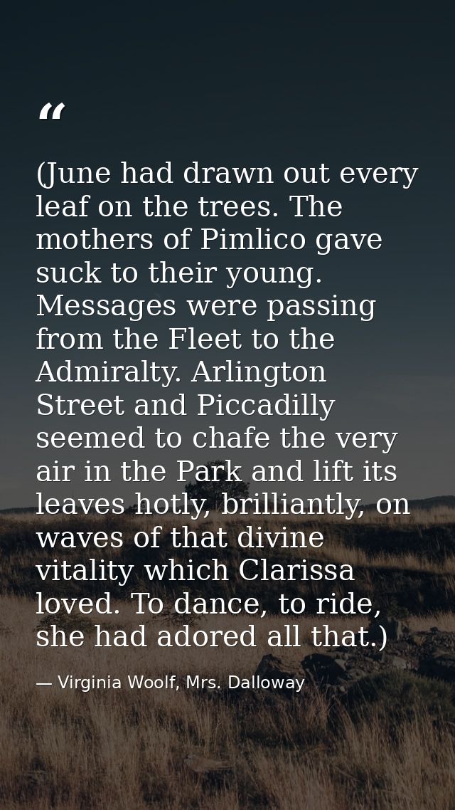(June had drawn out every leaf on the trees. The mothers of Pimlico gave suck to their young. Messages were passing from — Virginia Woolf, Mrs. Dalloway