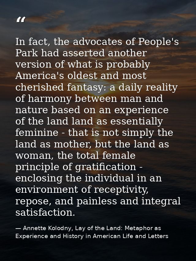In fact, the advocates of People's Park had asserted another version of what is probably America's oldest and most cheri — Annette Kolodny, Lay of the Land: Metaphor as Experience and History in American Life and Letters