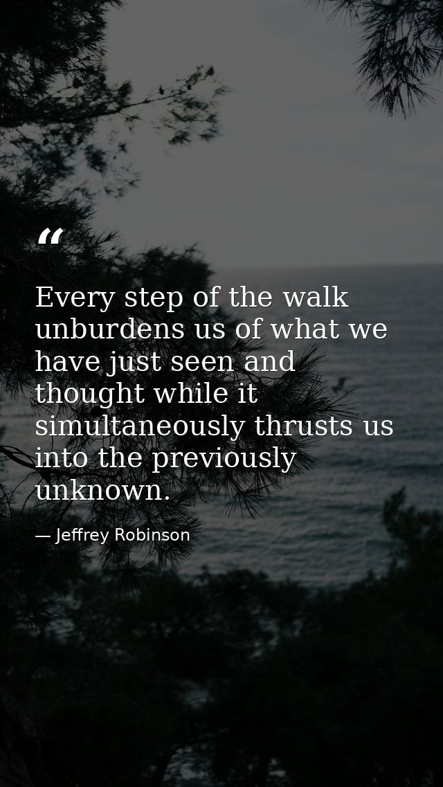 Every step of the walk unburdens us of what we have just seen and thought while it simultaneously thrusts us into the pr — Jeffrey Robinson