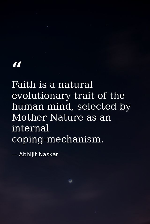 Faith is a natural evolutionary trait of the human mind, selected by Mother Nature as an internal coping-mechanism. — Abhijit Naskar