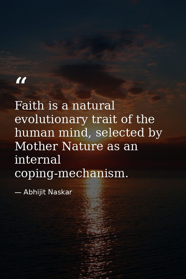 Faith is a natural evolutionary trait of the human mind, selected by Mother Nature as an internal coping-mechanism. — Abhijit Naskar