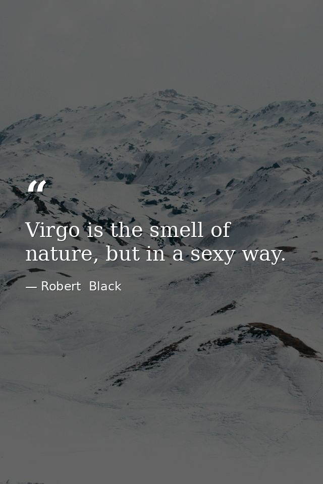 Virgo is the smell of nature, but in a sexy way. — Robert  Black