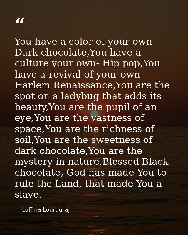You have a color of your own- Dark chocolate,You have a culture your own- Hip pop,You have a revival of your own- Harlem — Luffina Lourduraj