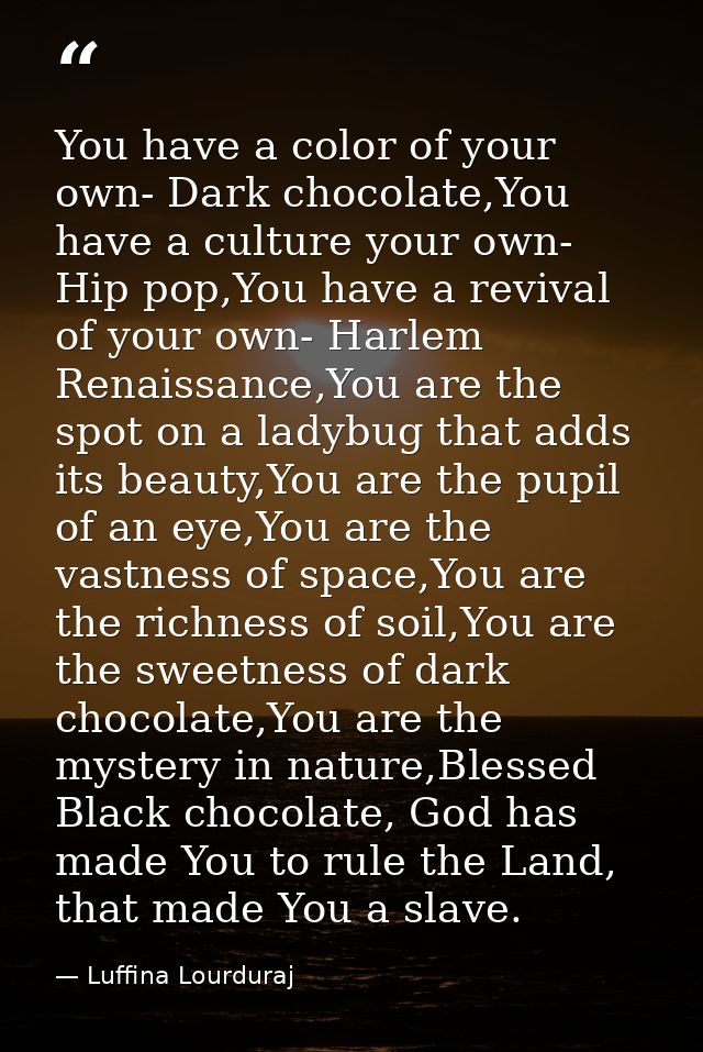 You have a color of your own- Dark chocolate,You have a culture your own- Hip pop,You have a revival of your own- Harlem — Luffina Lourduraj