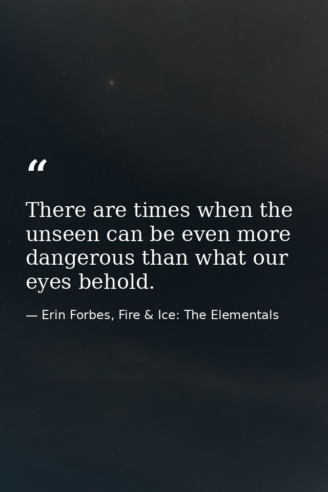 There are times when the unseen can be even more dangerous than what our eyes behold. — Erin Forbes, Fire & Ice: The Elementals