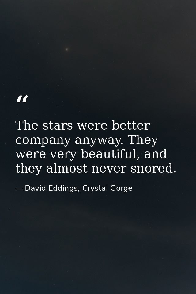 The stars were better company anyway. They were very beautiful, and they almost never snored. — David Eddings, Crystal Gorge