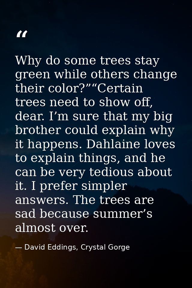 Why do some trees stay green while others change their color?”“Certain trees need to show off, dear. I’m sure that my bi — David Eddings, Crystal Gorge