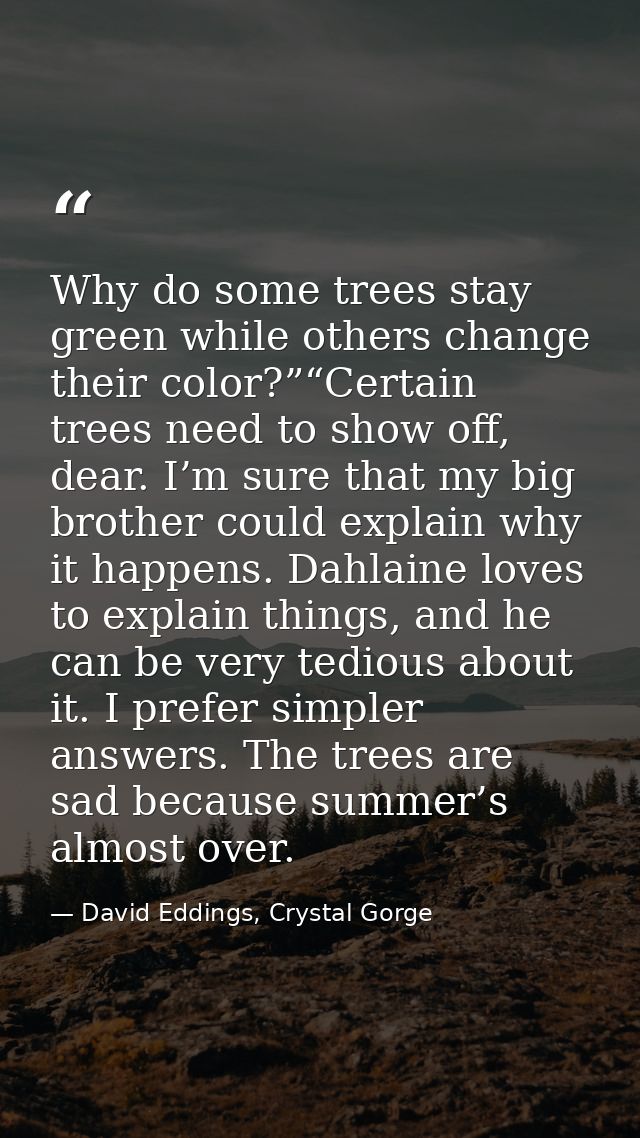 Why do some trees stay green while others change their color?”“Certain trees need to show off, dear. I’m sure that my bi — David Eddings, Crystal Gorge