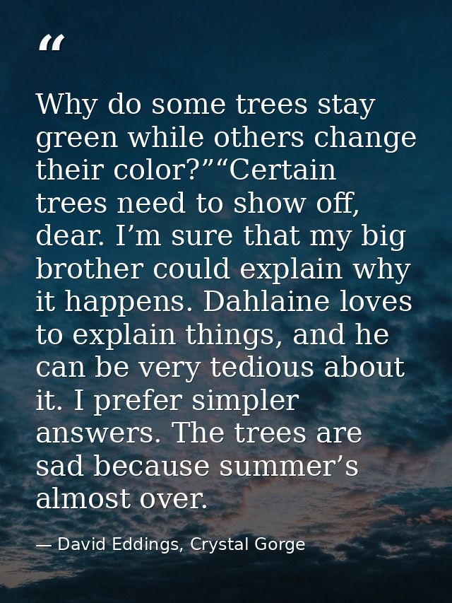 Why do some trees stay green while others change their color?”“Certain trees need to show off, dear. I’m sure that my bi — David Eddings, Crystal Gorge
