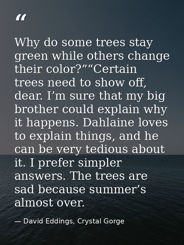 Why do some trees stay green while others change their color?”“Certain trees need to show off, dear. I’m sure that my bi — David Eddings, Crystal Gorge