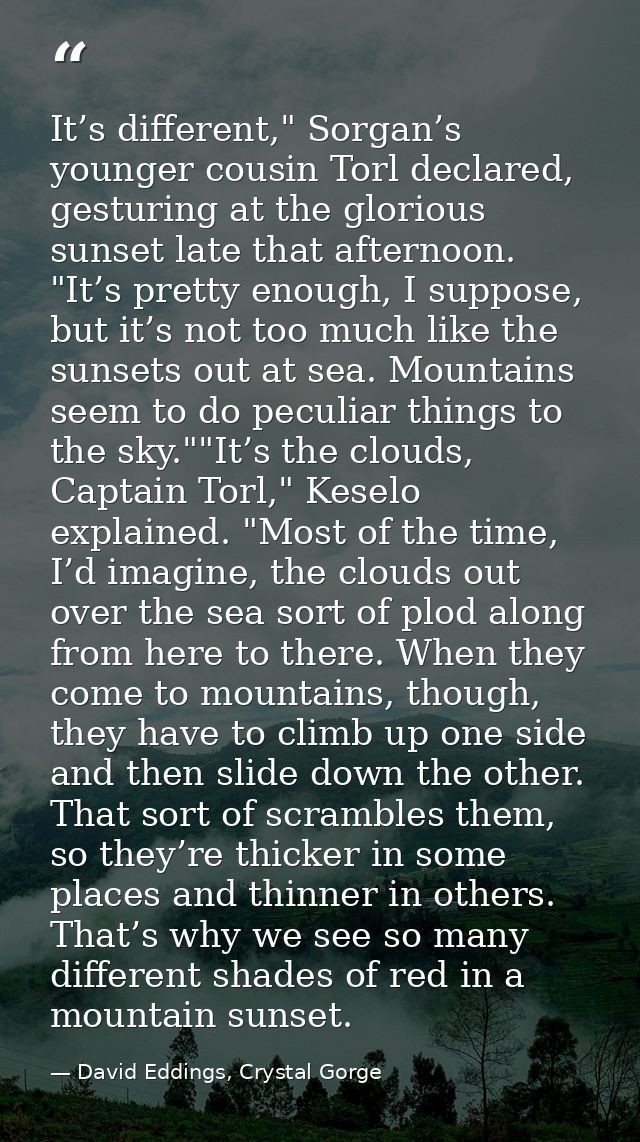 It’s different," Sorgan’s younger cousin Torl declared, gesturing at the glorious sunset late that afternoon. "It’s pret — David Eddings, Crystal Gorge