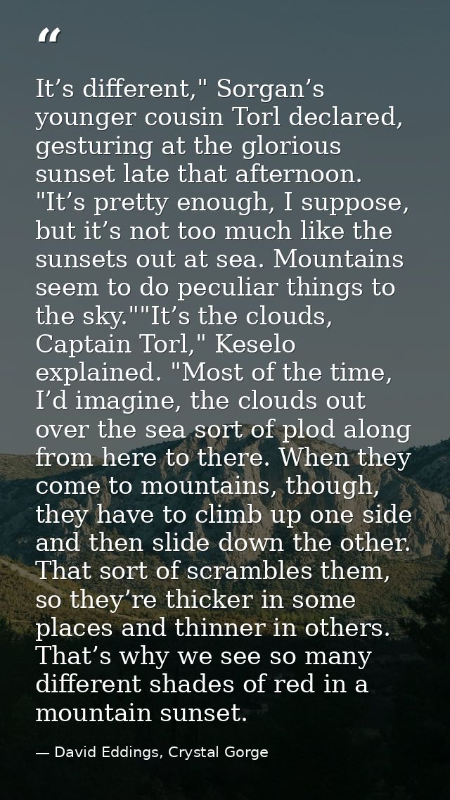 It’s different," Sorgan’s younger cousin Torl declared, gesturing at the glorious sunset late that afternoon. "It’s pret — David Eddings, Crystal Gorge
