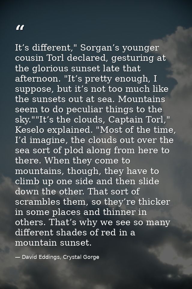 It’s different," Sorgan’s younger cousin Torl declared, gesturing at the glorious sunset late that afternoon. "It’s pret — David Eddings, Crystal Gorge