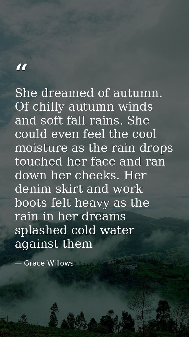 She dreamed of autumn. Of chilly autumn winds and soft fall rains. She could even feel the cool moisture as the rain dro — Grace Willows