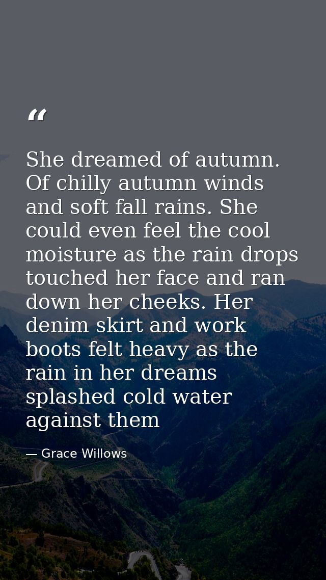She dreamed of autumn. Of chilly autumn winds and soft fall rains. She could even feel the cool moisture as the rain dro — Grace Willows