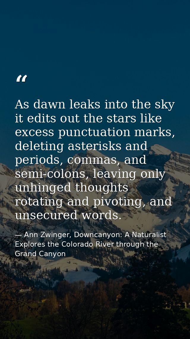 As dawn leaks into the sky it edits out the stars like excess punctuation marks, deleting asterisks and periods, commas, — Ann Zwinger, Downcanyon: A Naturalist Explores the Colorado River through the Grand Canyon