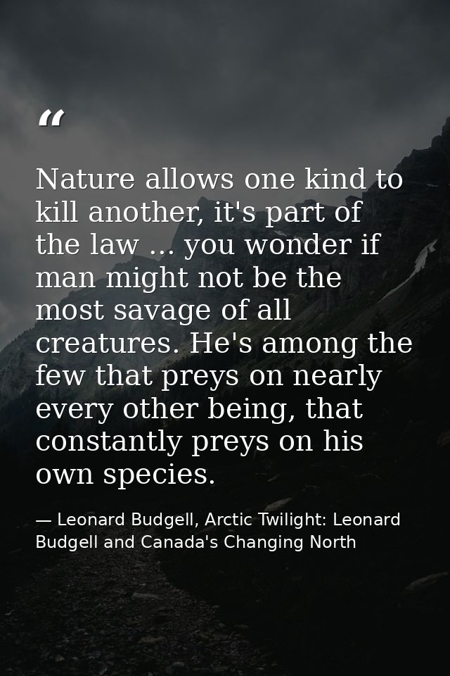 Nature allows one kind to kill another, it's part of the law ... you wonder if man might not be the most savage of all c — Leonard Budgell, Arctic Twilight: Leonard Budgell and Canada's Changing North