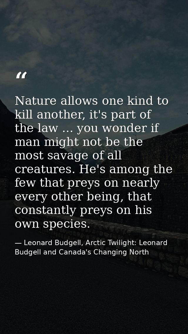 Nature allows one kind to kill another, it's part of the law ... you wonder if man might not be the most savage of all c — Leonard Budgell, Arctic Twilight: Leonard Budgell and Canada's Changing North