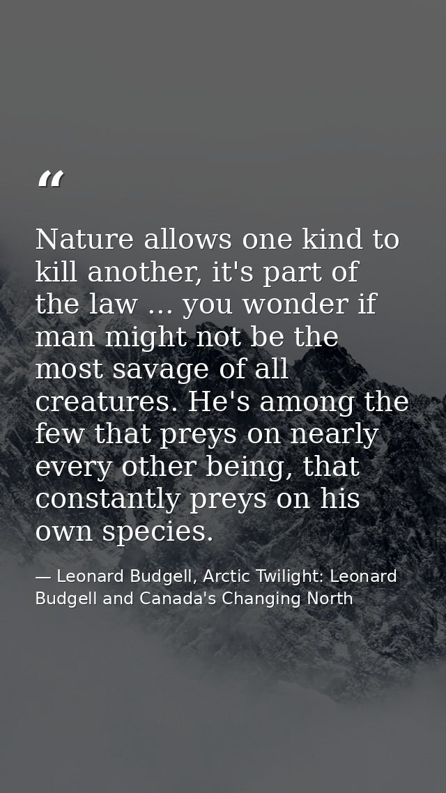 Nature allows one kind to kill another, it's part of the law ... you wonder if man might not be the most savage of all c — Leonard Budgell, Arctic Twilight: Leonard Budgell and Canada's Changing North