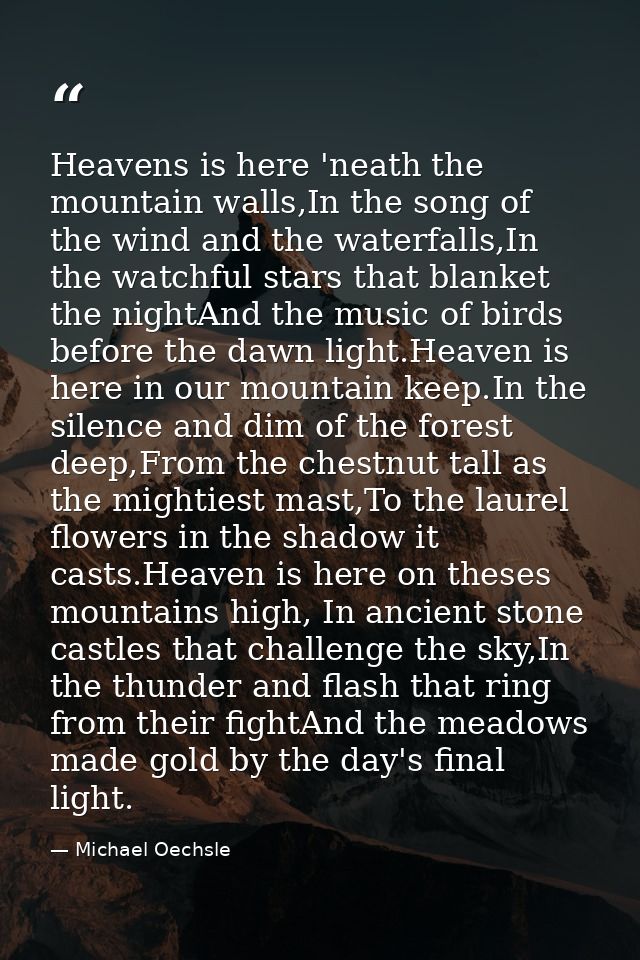 Heavens is here 'neath the mountain walls,In the song of the wind and the waterfalls,In the watchful stars that blanket  — Michael Oechsle