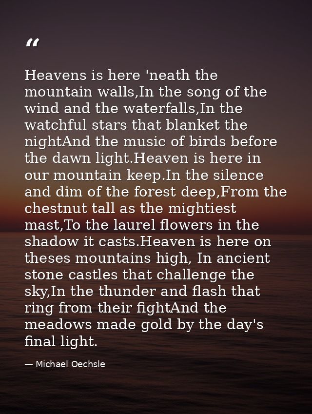 Heavens is here 'neath the mountain walls,In the song of the wind and the waterfalls,In the watchful stars that blanket  — Michael Oechsle