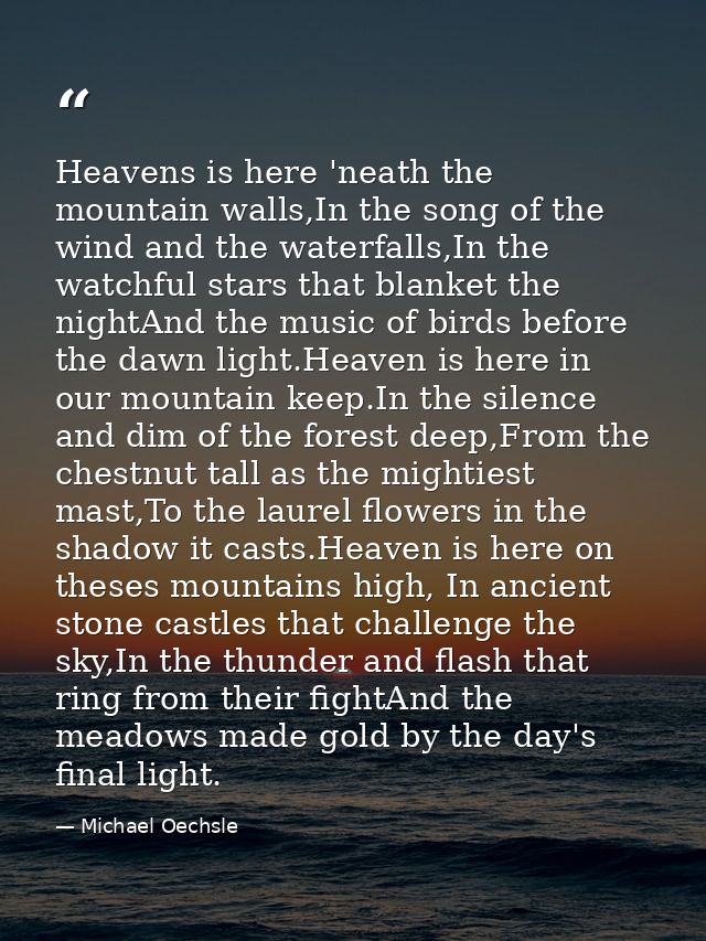 Heavens is here 'neath the mountain walls,In the song of the wind and the waterfalls,In the watchful stars that blanket  — Michael Oechsle