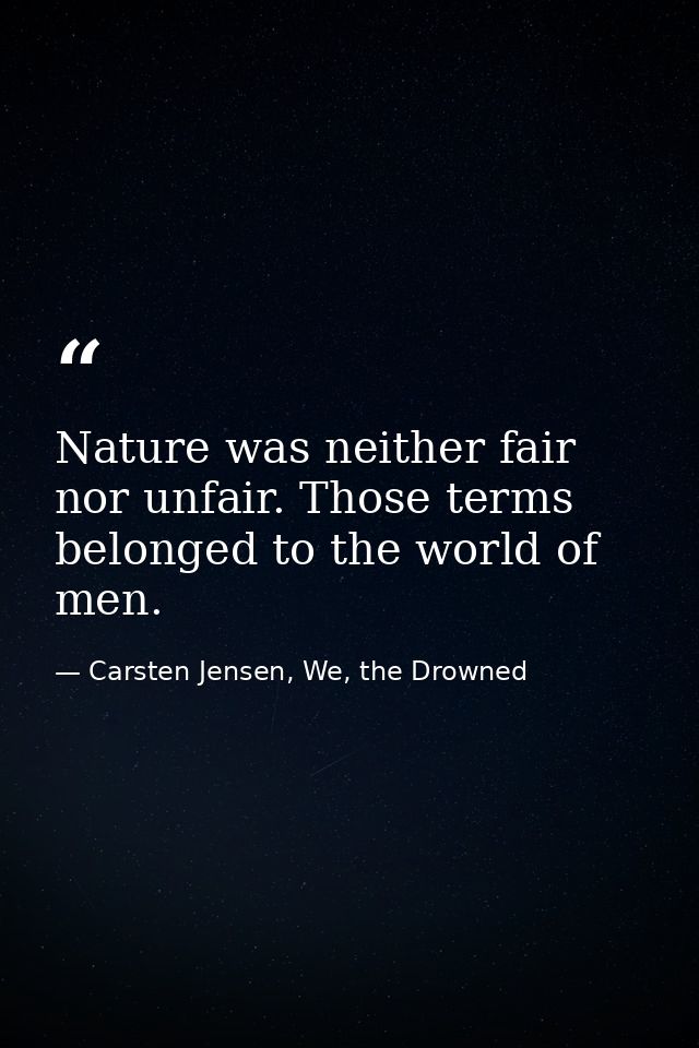 Nature was neither fair nor unfair. Those terms belonged to the world of men. — Carsten Jensen, We, the Drowned