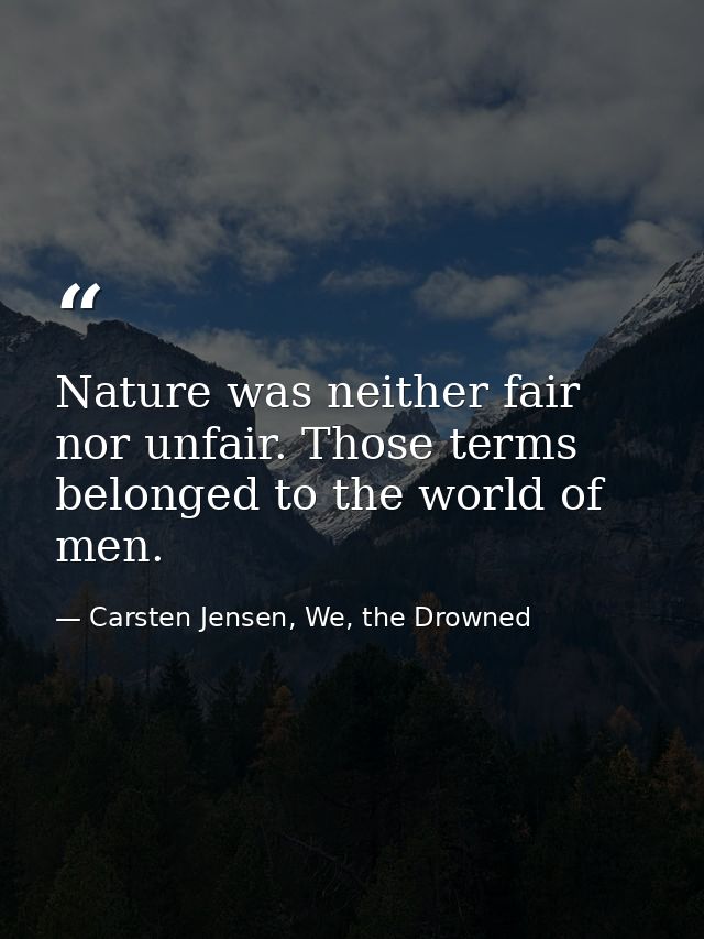 Nature was neither fair nor unfair. Those terms belonged to the world of men. — Carsten Jensen, We, the Drowned