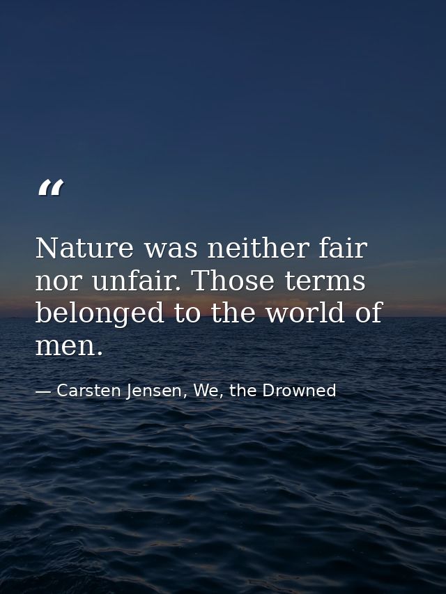 Nature was neither fair nor unfair. Those terms belonged to the world of men. — Carsten Jensen, We, the Drowned