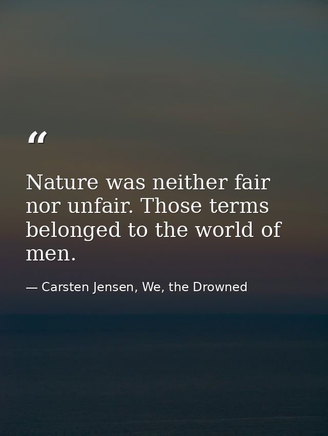Nature was neither fair nor unfair. Those terms belonged to the world of men. — Carsten Jensen, We, the Drowned