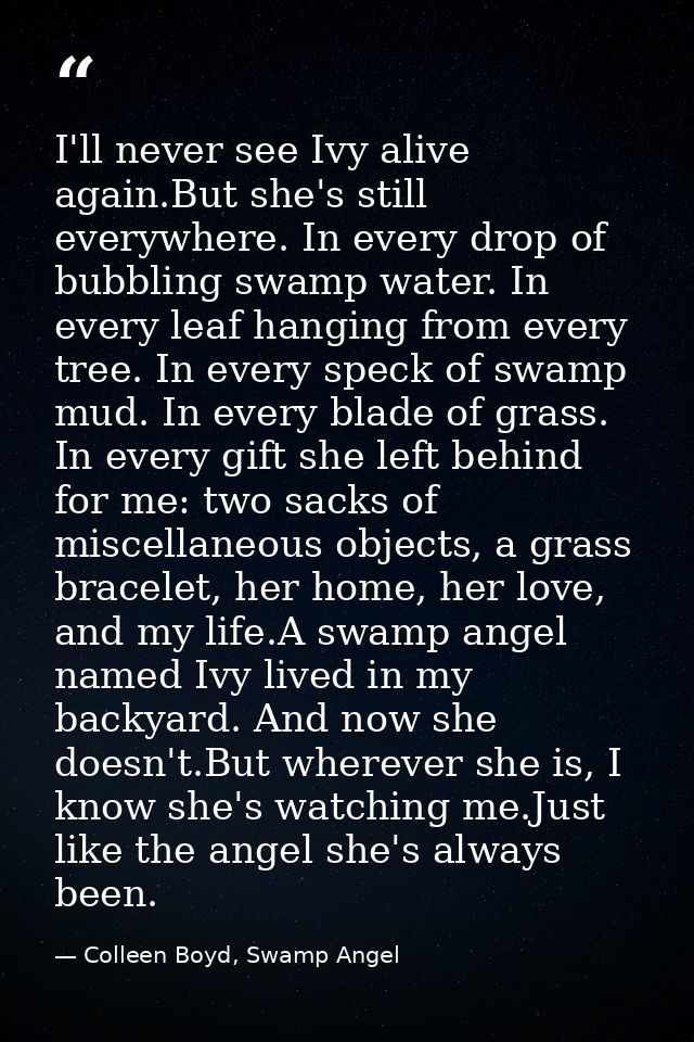 I'll never see Ivy alive again.But she's still everywhere. In every drop of bubbling swamp water. In every leaf hanging  — Colleen Boyd, Swamp Angel