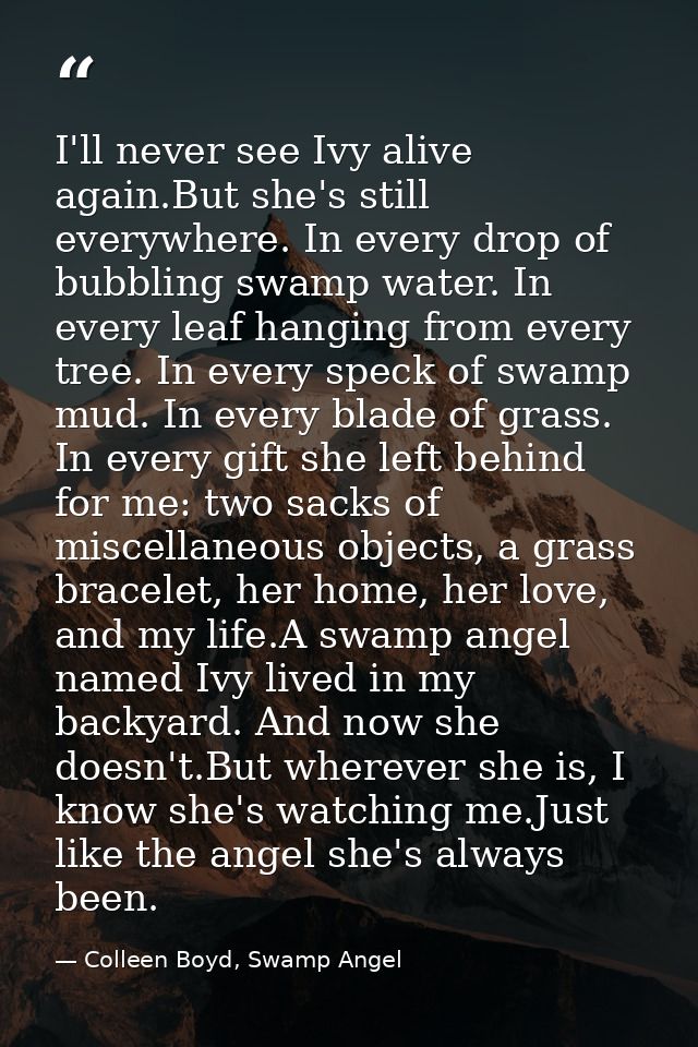 I'll never see Ivy alive again.But she's still everywhere. In every drop of bubbling swamp water. In every leaf hanging  — Colleen Boyd, Swamp Angel