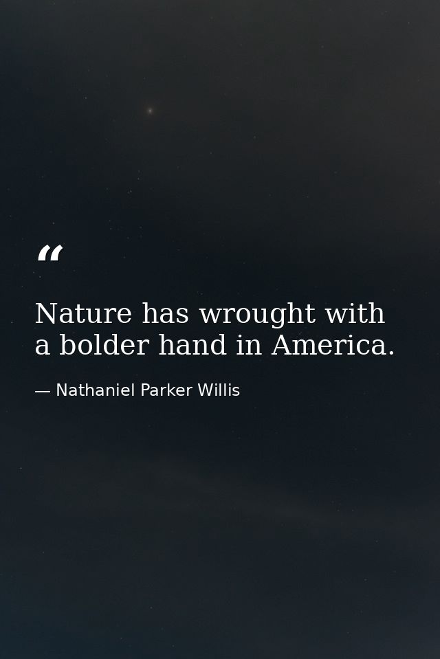 Nature has wrought with a bolder hand in America. — Nathaniel Parker Willis