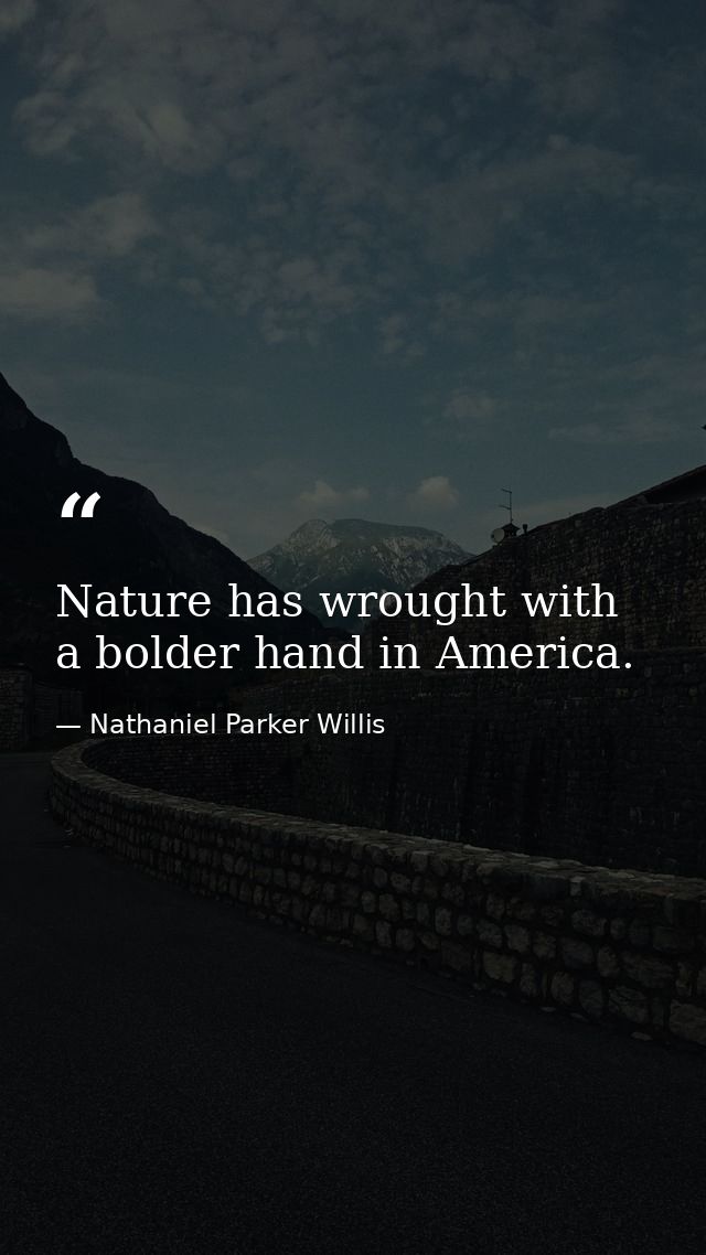 Nature has wrought with a bolder hand in America. — Nathaniel Parker Willis