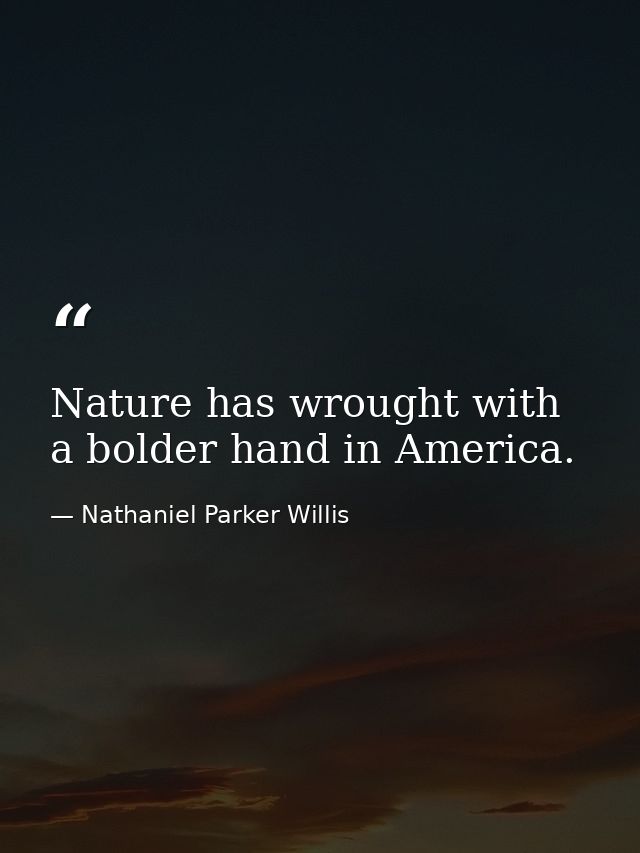 Nature has wrought with a bolder hand in America. — Nathaniel Parker Willis