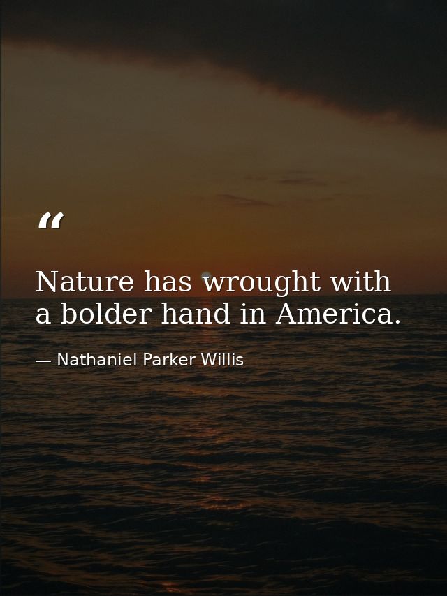 Nature has wrought with a bolder hand in America. — Nathaniel Parker Willis