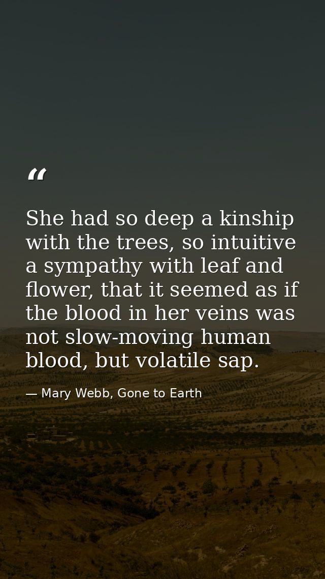 She had so deep a kinship with the trees, so intuitive a sympathy with leaf and flower, that it seemed as if the blood i — Mary Webb, Gone to Earth