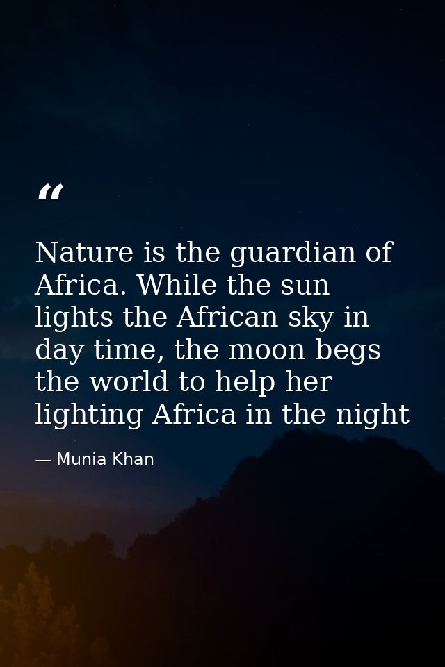 Nature is the guardian of Africa. While the sun lights the African sky in day time, the moon begs the world to help her  — Munia Khan