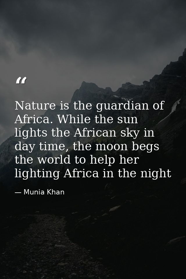 Nature is the guardian of Africa. While the sun lights the African sky in day time, the moon begs the world to help her  — Munia Khan