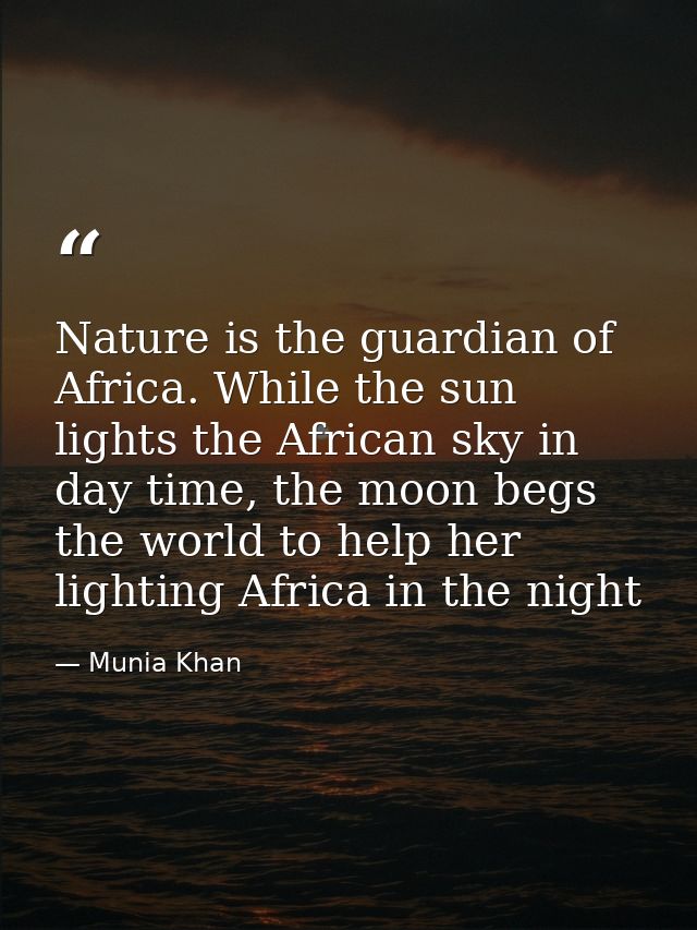 Nature is the guardian of Africa. While the sun lights the African sky in day time, the moon begs the world to help her  — Munia Khan