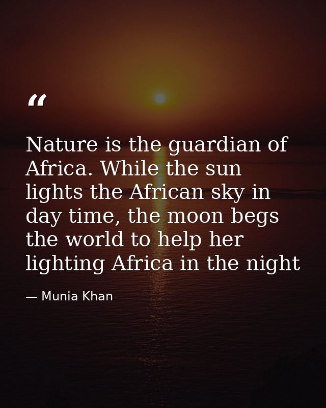Nature is the guardian of Africa. While the sun lights the African sky in day time, the moon begs the world to help her  — Munia Khan