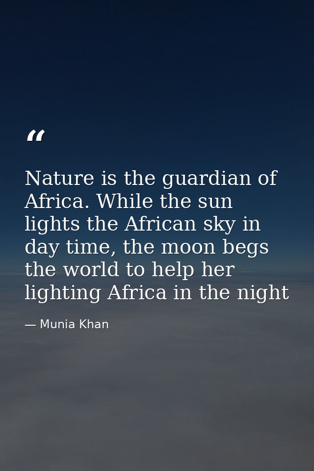Nature is the guardian of Africa. While the sun lights the African sky in day time, the moon begs the world to help her  — Munia Khan