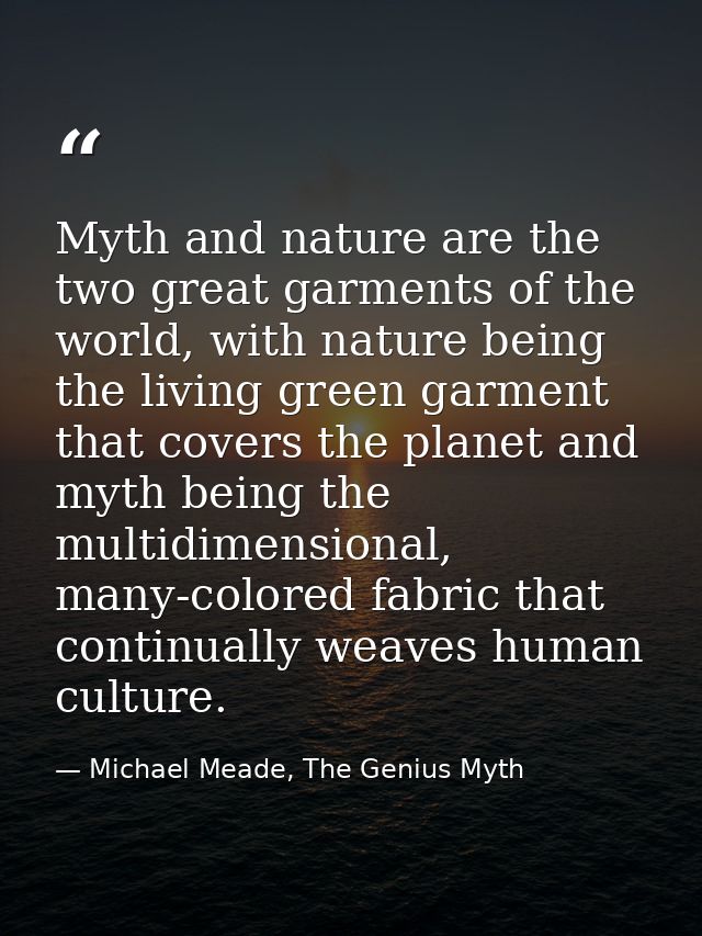 Myth and nature are the two great garments of the world, with nature being the living green garment that covers the plan — Michael Meade, The Genius Myth