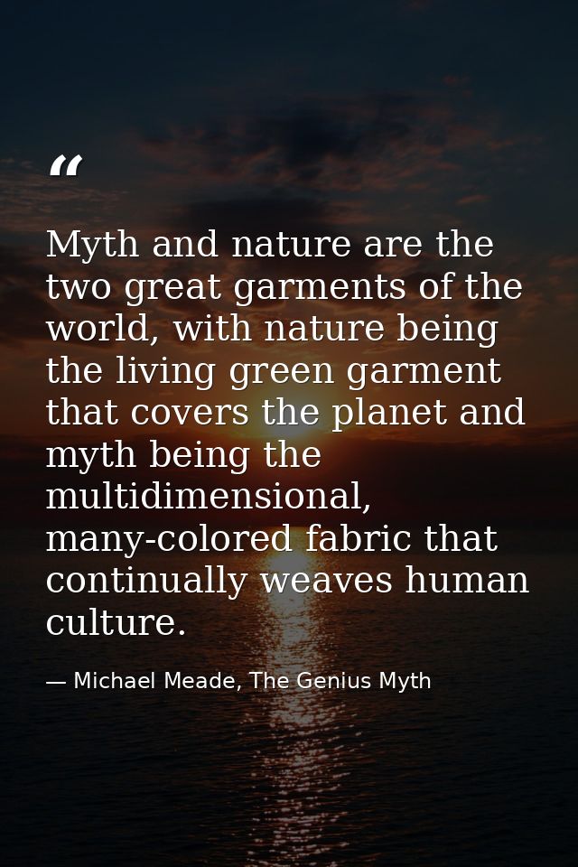 Myth and nature are the two great garments of the world, with nature being the living green garment that covers the plan — Michael Meade, The Genius Myth