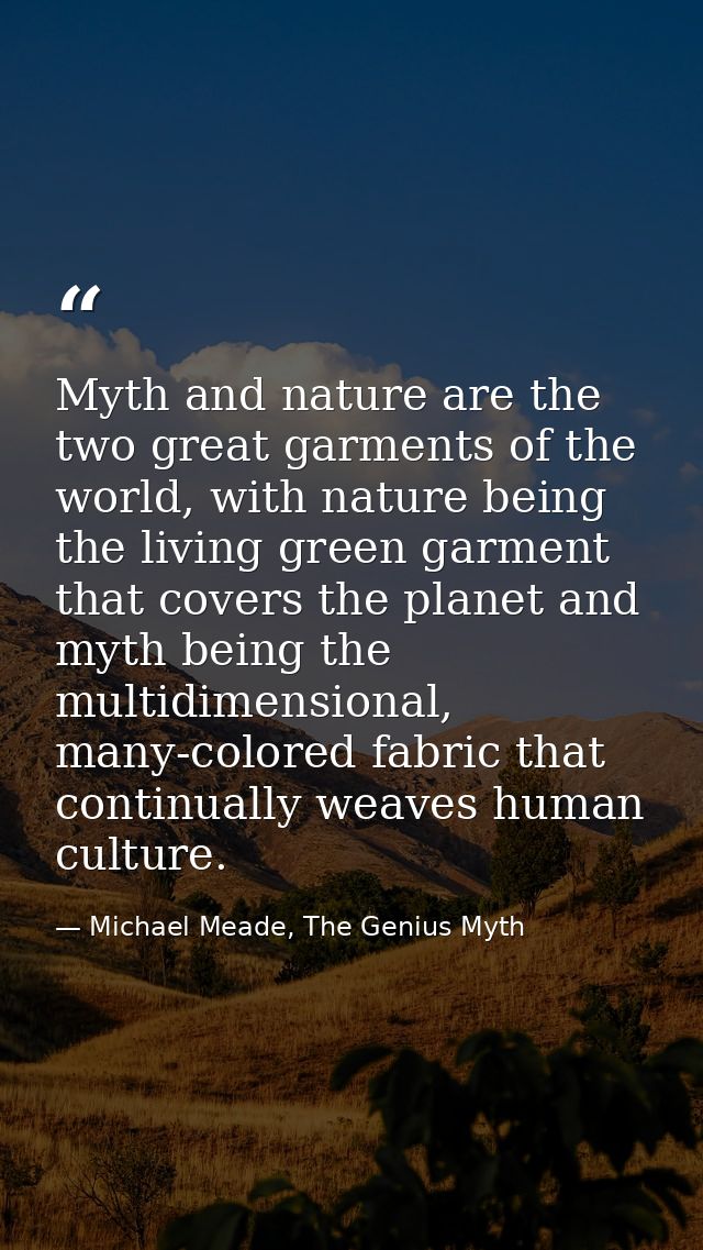 Myth and nature are the two great garments of the world, with nature being the living green garment that covers the plan — Michael Meade, The Genius Myth