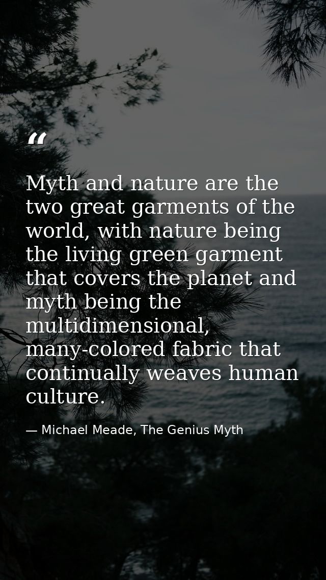Myth and nature are the two great garments of the world, with nature being the living green garment that covers the plan — Michael Meade, The Genius Myth